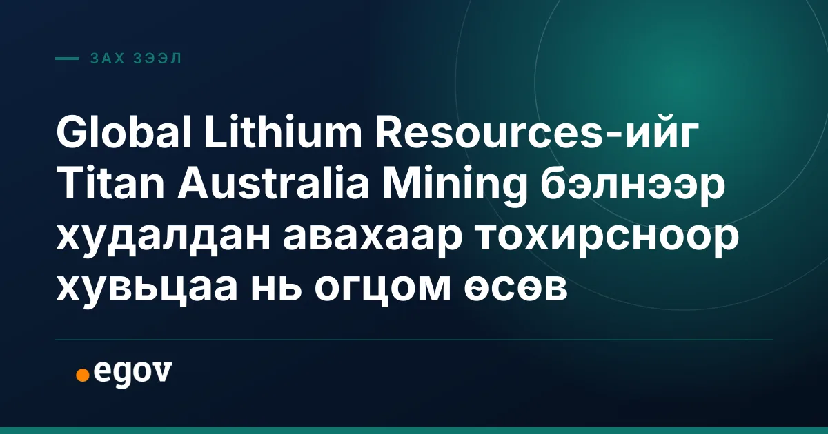 Global Lithium Resources-ийг Titan Australia Mining бэлнээр худалдан авахаар тохирсноор хувьцаа нь огцом өсөв