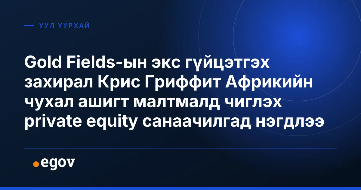 Gold Fields-ын экс гүйцэтгэх захирал Крис Гриффит Африкийн чухал ашигт малтмалд чиглэх private equity санаачилгад нэгдлээ