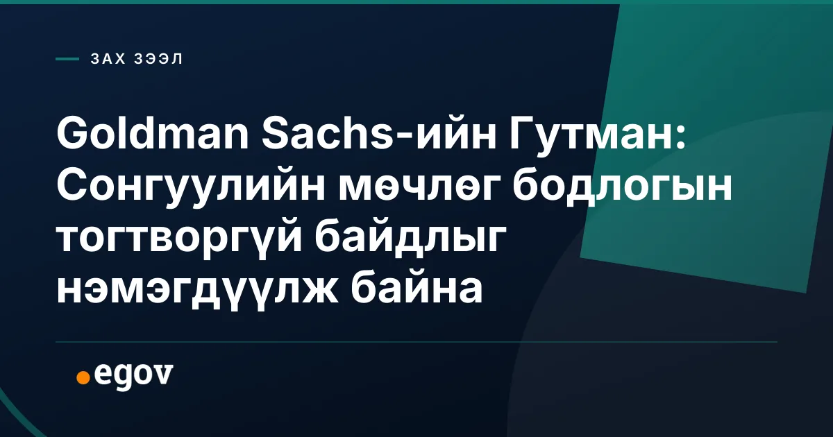 Goldman Sachs-ийн Гутман: Сонгуулийн мөчлөг бодлогын тогтворгүй байдлыг нэмэгдүүлж байна