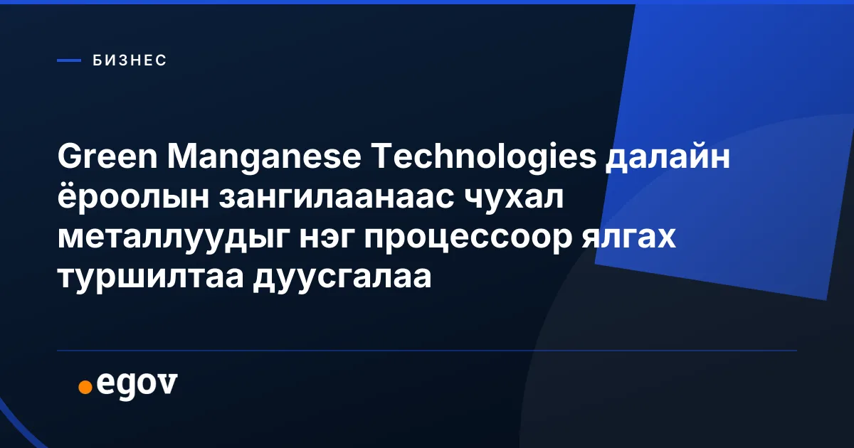 Green Manganese Technologies далайн ёроолын зангилаанаас чухал металлуудыг нэг процессоор ялгах туршилтаа дуусгалаа