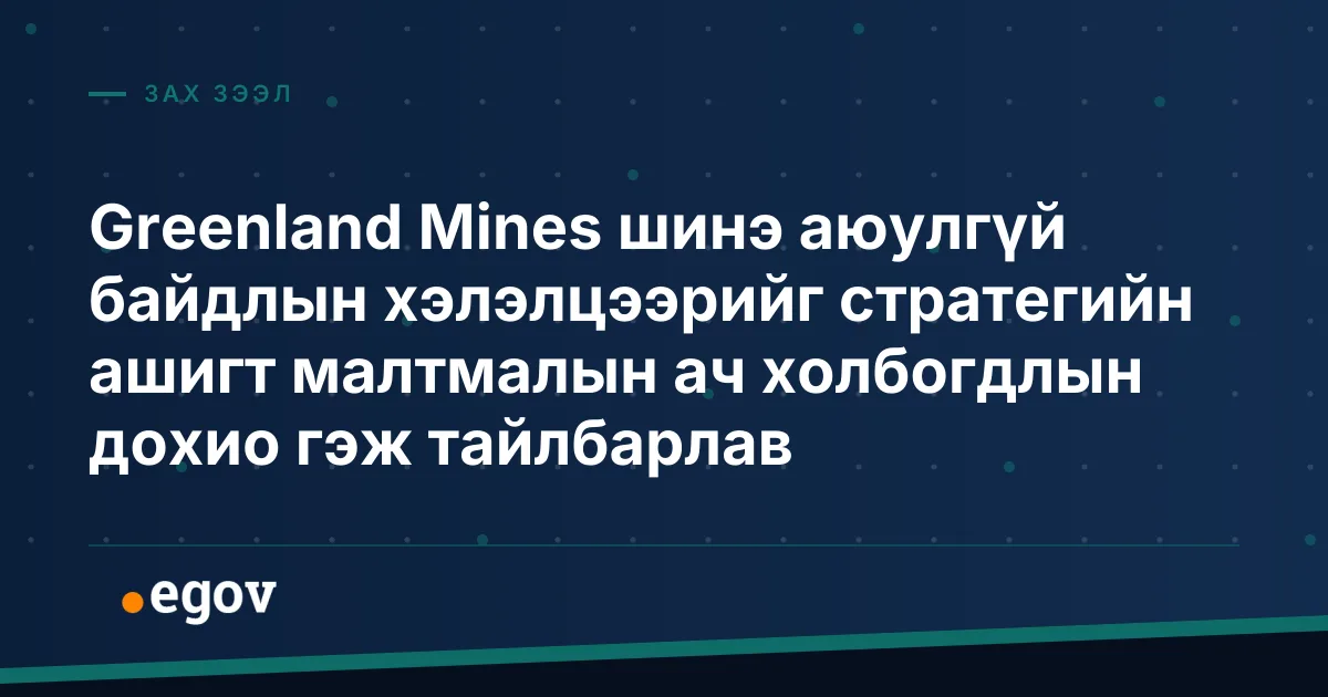 Greenland Mines шинэ аюулгүй байдлын хэлэлцээрийг стратегийн ашигт малтмалын ач холбогдлын дохио гэж тайлбарлав