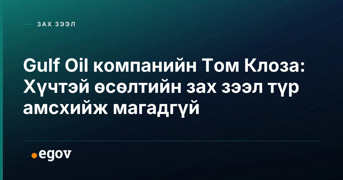 Gulf Oil компанийн Том Клоза: Хүчтэй өсөлтийн зах зээл түр амсхийж магадгүй