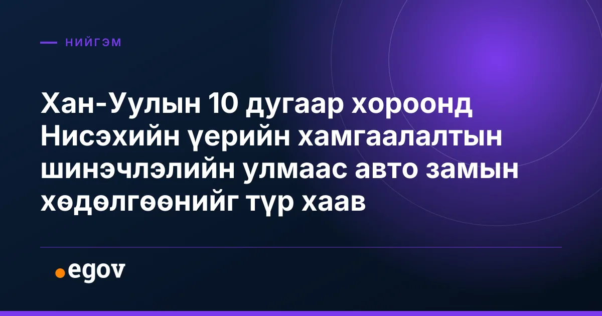 Хан-Уулын 10 дугаар хороонд Нисэхийн үерийн хамгаалалтын шинэчлэлийн улмаас авто замын хөдөлгөөнийг түр хаав