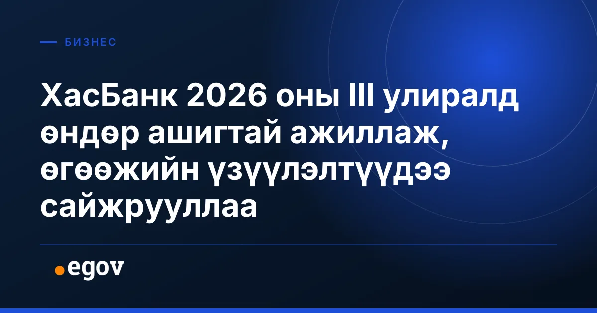 ХасБанк 2026 оны III улиралд өндөр ашигтай ажиллаж, өгөөжийн үзүүлэлтүүдээ сайжрууллаа