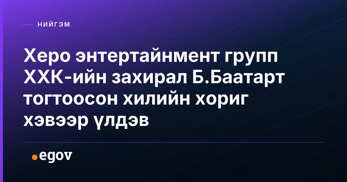 Херо энтертайнмент групп ХХК-ийн захирал Б.Баатарт тогтоосон хилийн хориг хэвээр үлдэв
