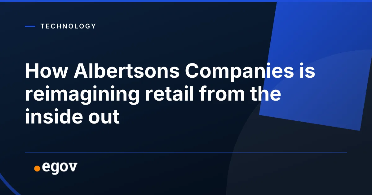 How Albertsons Companies is reimagining retail from the inside out