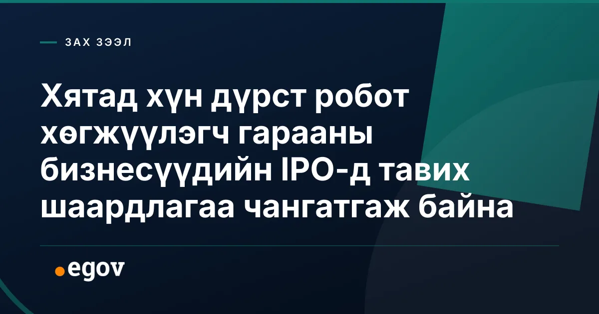 Хятад хүн дүрст робот хөгжүүлэгч гарааны бизнесүүдийн IPO-д тавих шаардлагаа чангатгаж байна