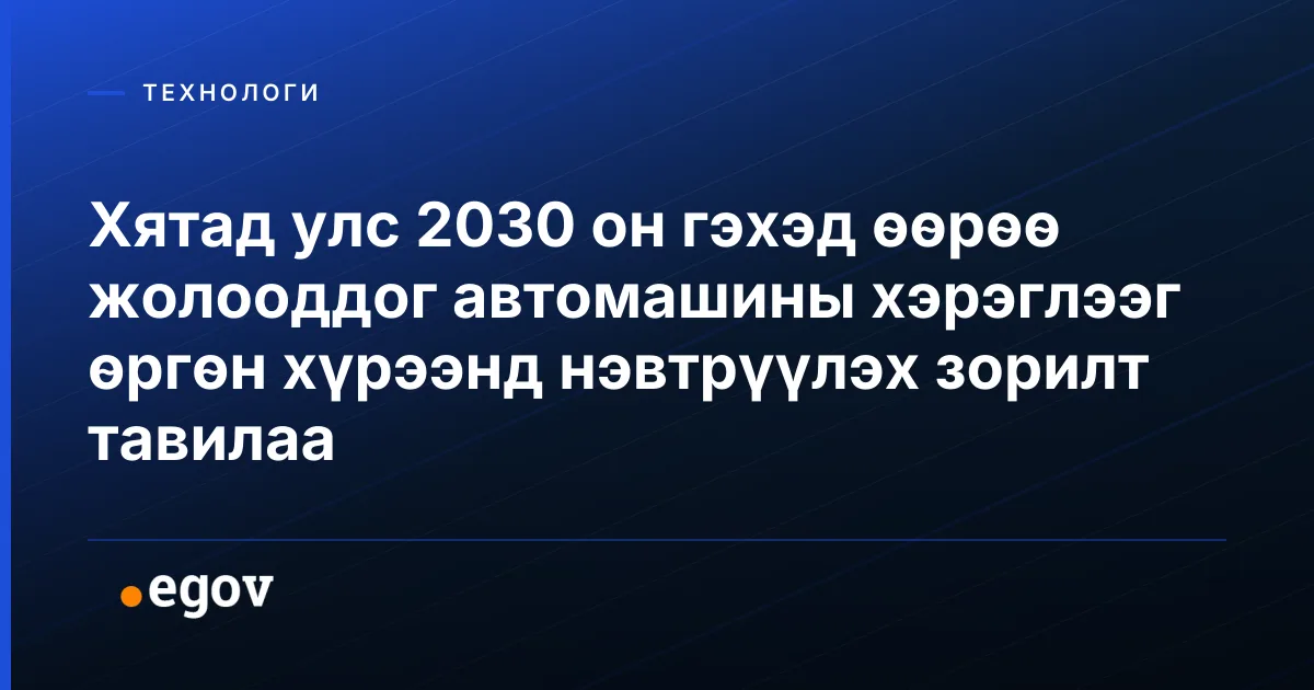 Хятад улс 2030 он гэхэд өөрөө жолооддог автомашины хэрэглээг өргөн хүрээнд нэвтрүүлэх зорилт тавилаа