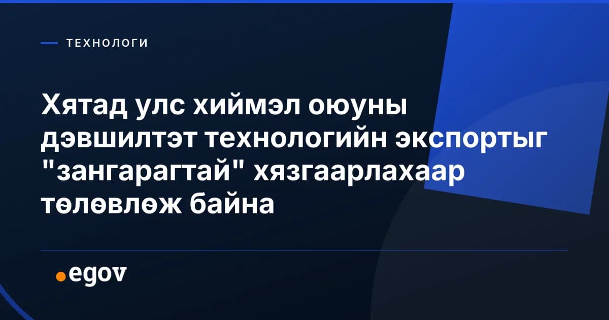 Хятад улс хиймэл оюуны дэвшилтэт технологийн экспортыг "зангарагтай" хязгаарлахаар төлөвлөж байна