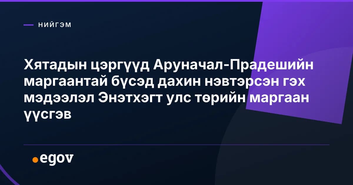 Хятадын цэргүүд Аруначал-Прадешийн маргаантай бүсэд дахин нэвтэрсэн гэх мэдээлэл Энэтхэгт улс төрийн маргаан үүсгэв