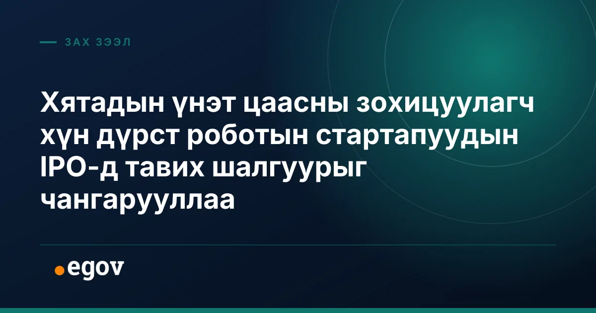 Хятадын үнэт цаасны зохицуулагч хүн дүрст роботын стартапуудын IPO-д тавих шалгуурыг чангарууллаа