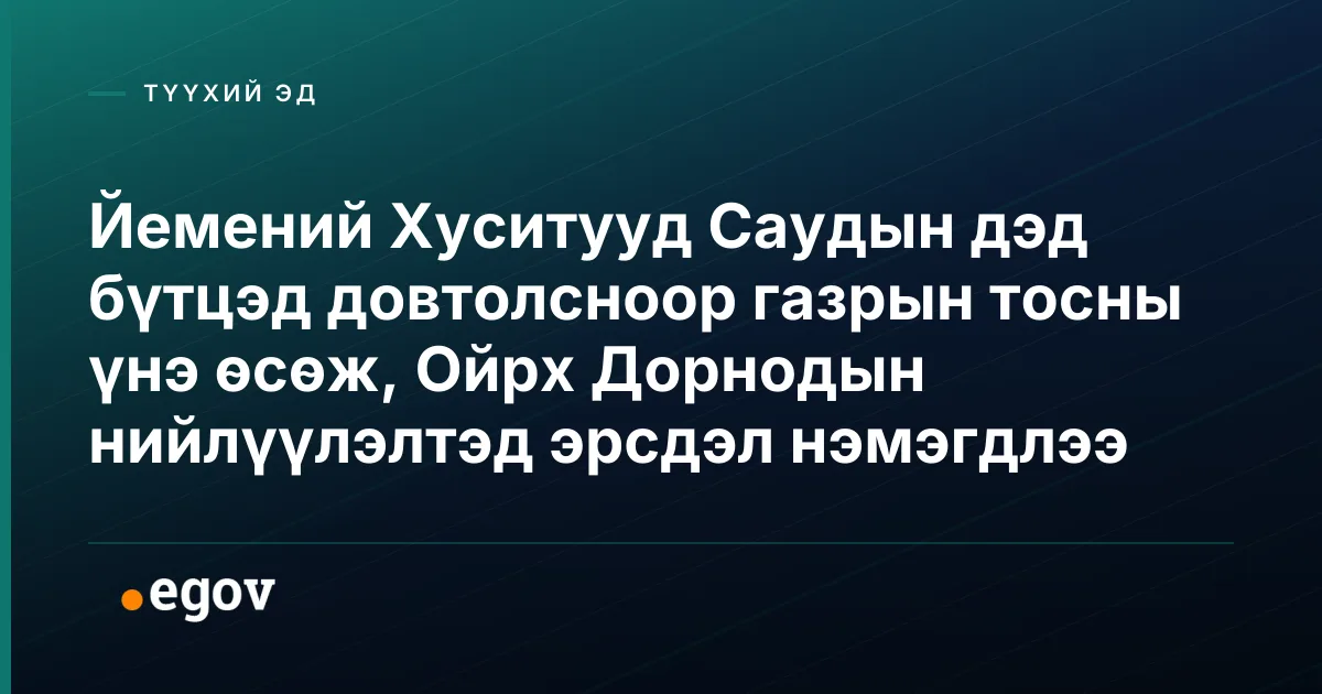 Йемений Хуситууд Саудын дэд бүтцэд довтолсноор газрын тосны үнэ өсөж, Ойрх Дорнодын нийлүүлэлтэд эрсдэл нэмэгдлээ