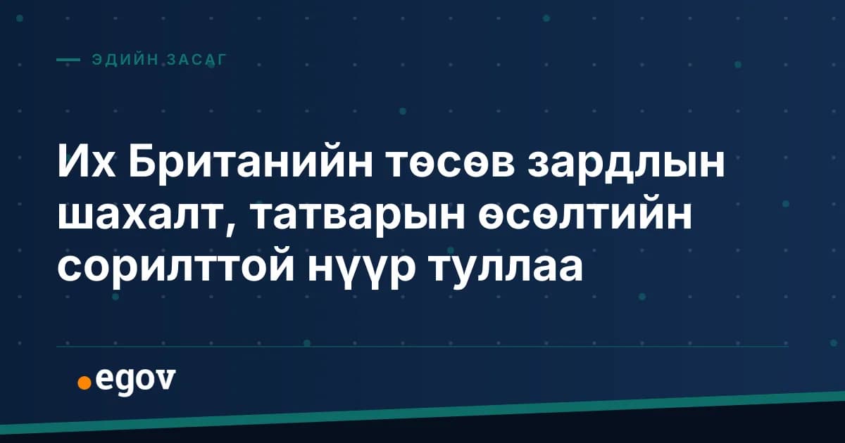 Их Британийн төсөв зардлын шахалт, татварын өсөлтийн сорилттой нүүр туллаа