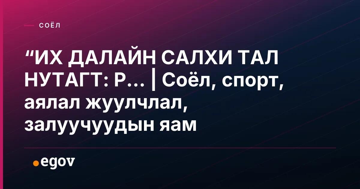 “ИХ ДАЛАЙН САЛХИ ТАЛ НУТАГТ: Р... | Соёл, спорт, аялал жуулчлал, залуучуудын яам