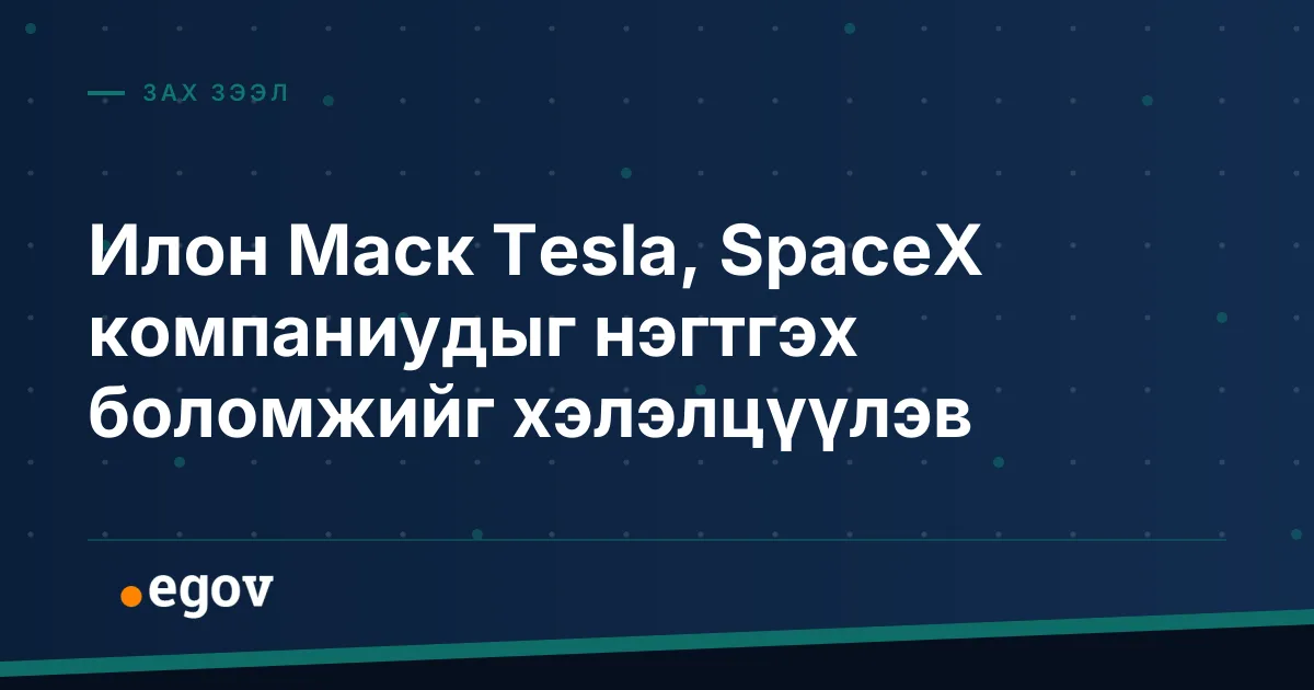 Илон Маск Tesla, SpaceX компаниудыг нэгтгэх боломжийг хэлэлцүүлэв