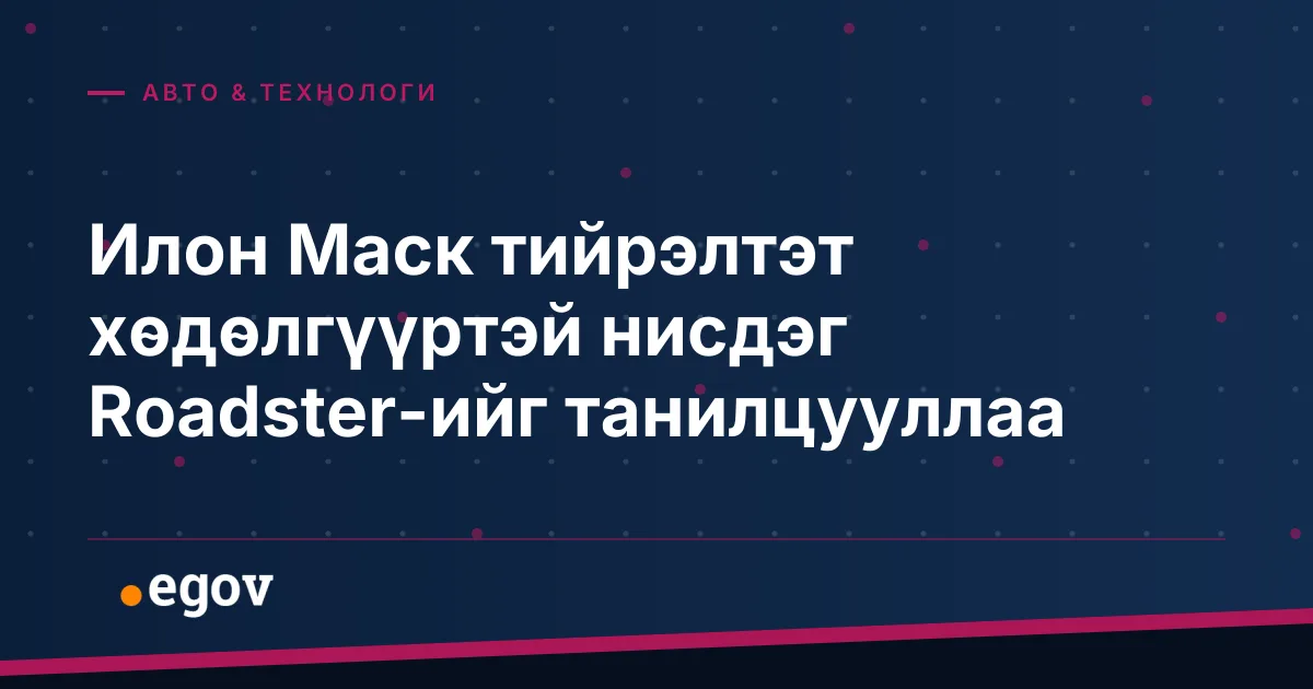 Илон Маск тийрэлтэт хөдөлгүүртэй нисдэг Roadster-ийг танилцууллаа
