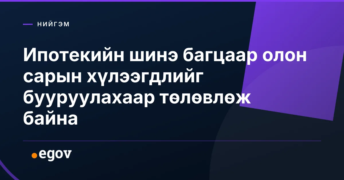 Ипотекийн шинэ багцаар олон сарын хүлээгдлийг бууруулахаар төлөвлөж байна