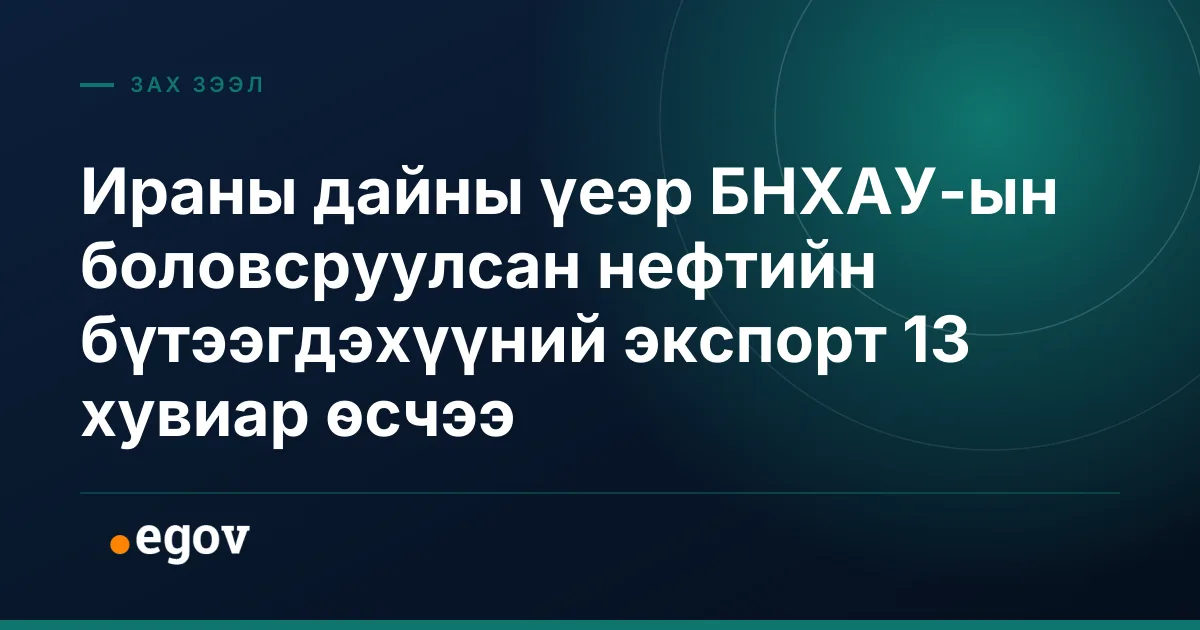 Ираны дайны үеэр БНХАУ-ын боловсруулсан нефтийн бүтээгдэхүүний экспорт 13 хувиар өсчээ