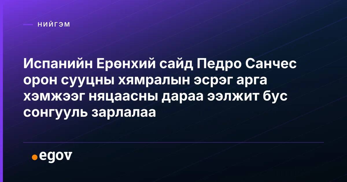 Испанийн Ерөнхий сайд Педро Санчес орон сууцны хямралын эсрэг арга хэмжээг няцаасны дараа ээлжит бус сонгууль зарлалаа
