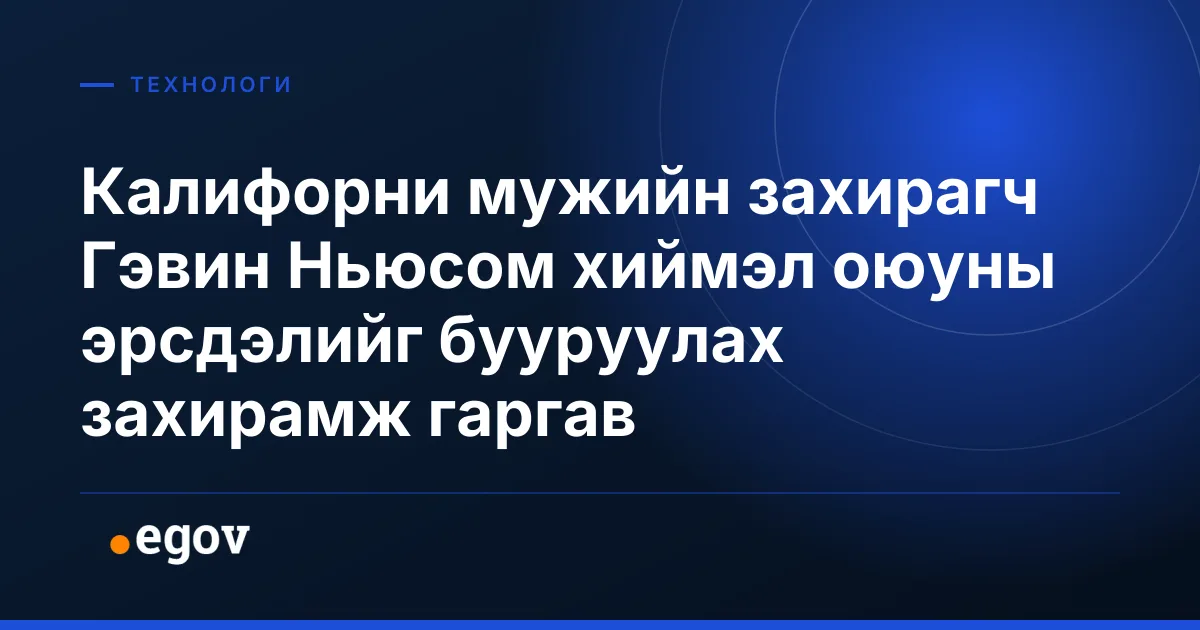 Калифорни мужийн захирагч Гэвин Ньюсом хиймэл оюуны эрсдэлийг бууруулах захирамж гаргав