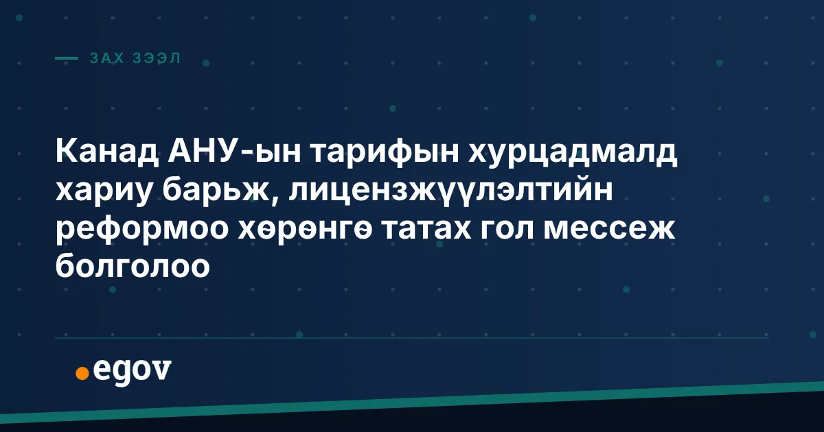 Канад АНУ-ын тарифын хурцадмалд хариу барьж, лицензжүүлэлтийн реформоо хөрөнгө татах гол мессеж болголоо