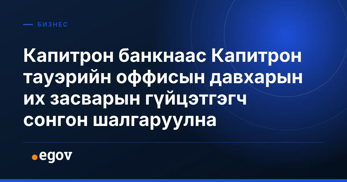 Капитрон банкнаас Капитрон тауэрийн оффисын давхарын их засварын гүйцэтгэгч сонгон шалгаруулна
