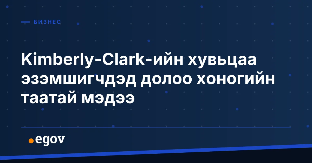 Kimberly-Clark-ийн хувьцаа эзэмшигчдэд долоо хоногийн таатай мэдээ