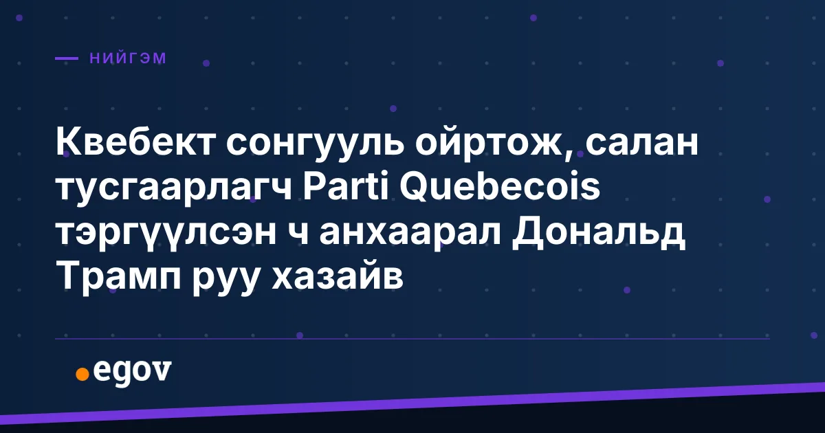 Квебект сонгууль ойртож, салан тусгаарлагч Parti Quebecois тэргүүлсэн ч анхаарал Дональд Трамп руу хазайв