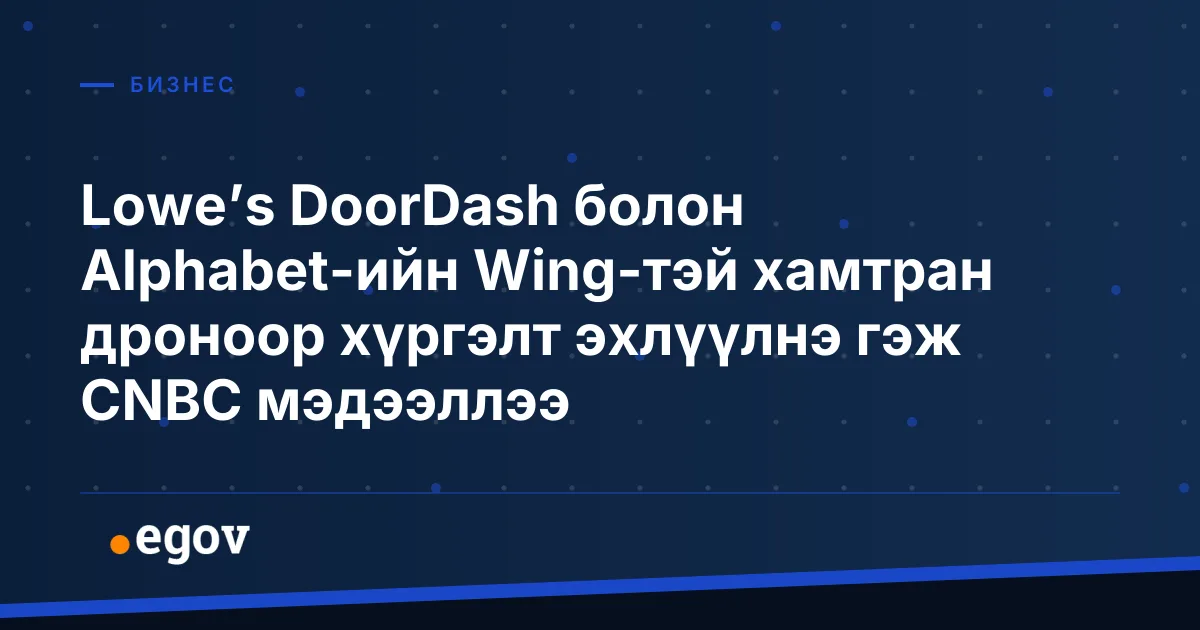 Lowe’s DoorDash болон Alphabet-ийн Wing-тэй хамтран дроноор хүргэлт эхлүүлнэ гэж CNBC мэдээллээ