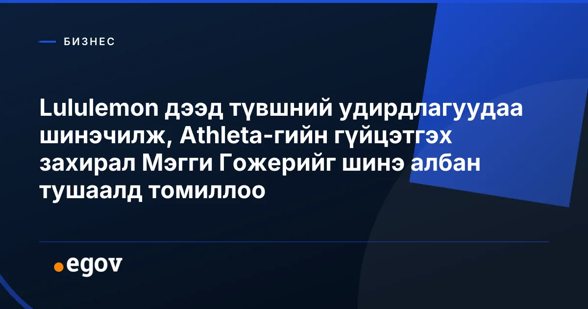 Lululemon дээд түвшний удирдлагуудаа шинэчилж, Athleta-гийн гүйцэтгэх захирал Мэгги Гожерийг шинэ албан тушаалд томиллоо