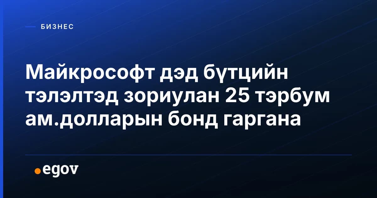Майкрософт дэд бүтцийн тэлэлтэд зориулан 25 тэрбум ам.долларын бонд гаргана