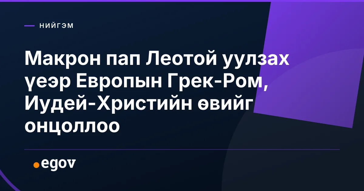 Макрон пап Леотой уулзах үеэр Европын Грек-Ром, Иудей-Христийн өвийг онцоллоо