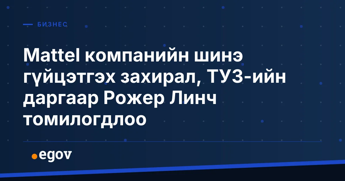 Mattel компанийн шинэ гүйцэтгэх захирал, ТУЗ-ийн даргаар Рожер Линч томилогдлоо