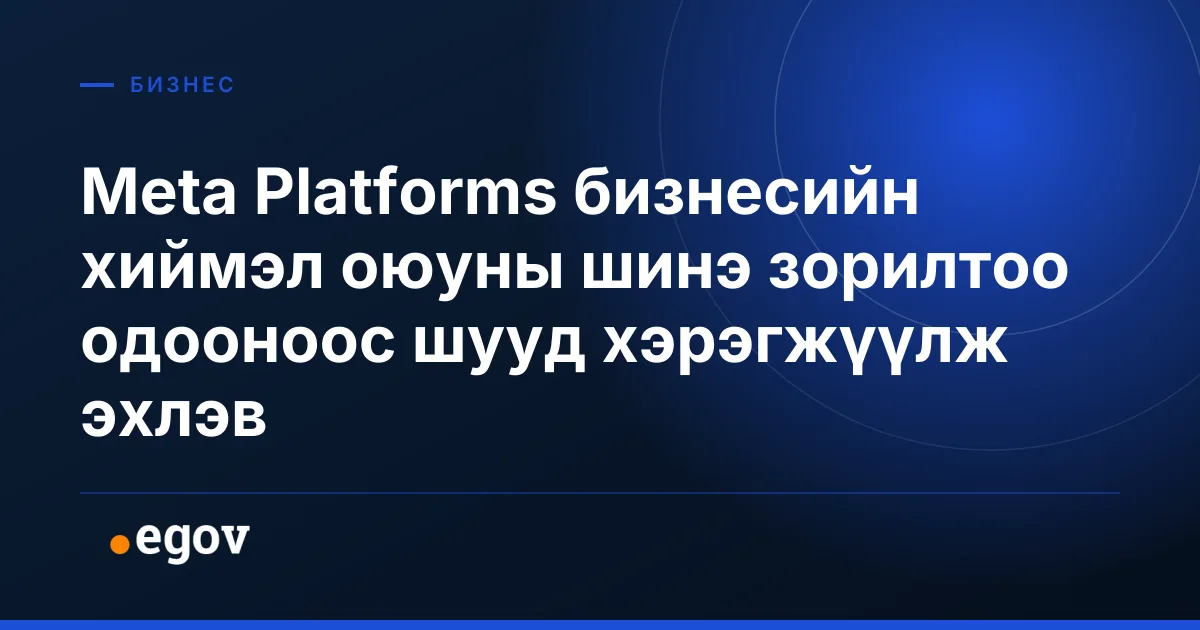 Meta Platforms бизнесийн хиймэл оюуны шинэ зорилтоо одооноос шууд хэрэгжүүлж эхлэв