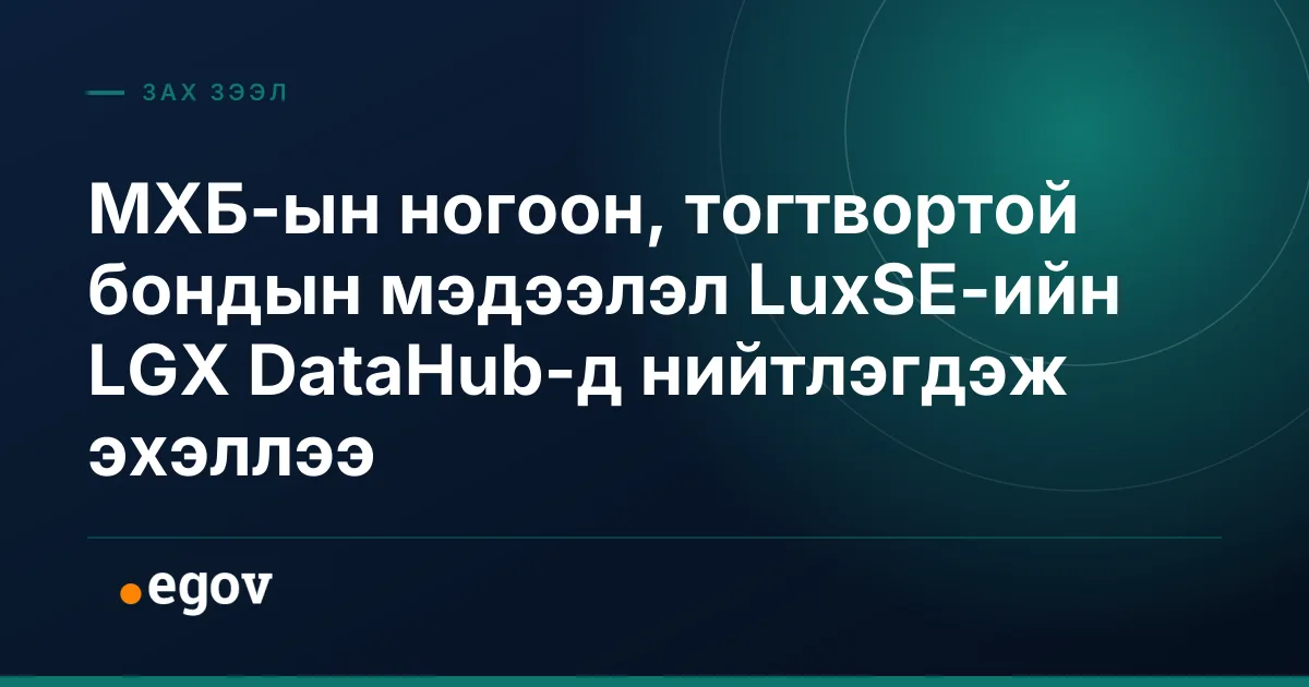 МХБ-ын ногоон, тогтвортой бондын мэдээлэл LuxSE-ийн LGX DataHub-д нийтлэгдэж эхэллээ