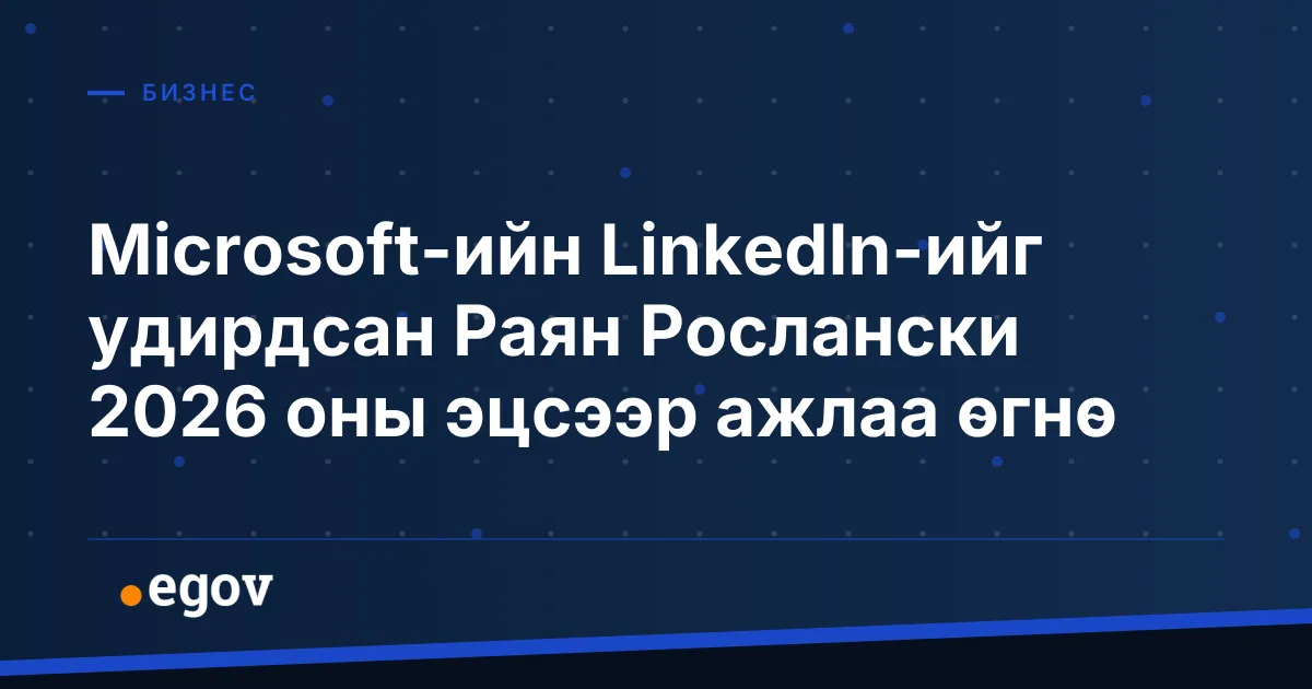Microsoft-ийн LinkedIn-ийг удирдсан Раян Рослански 2026 оны эцсээр ажлаа өгнө
