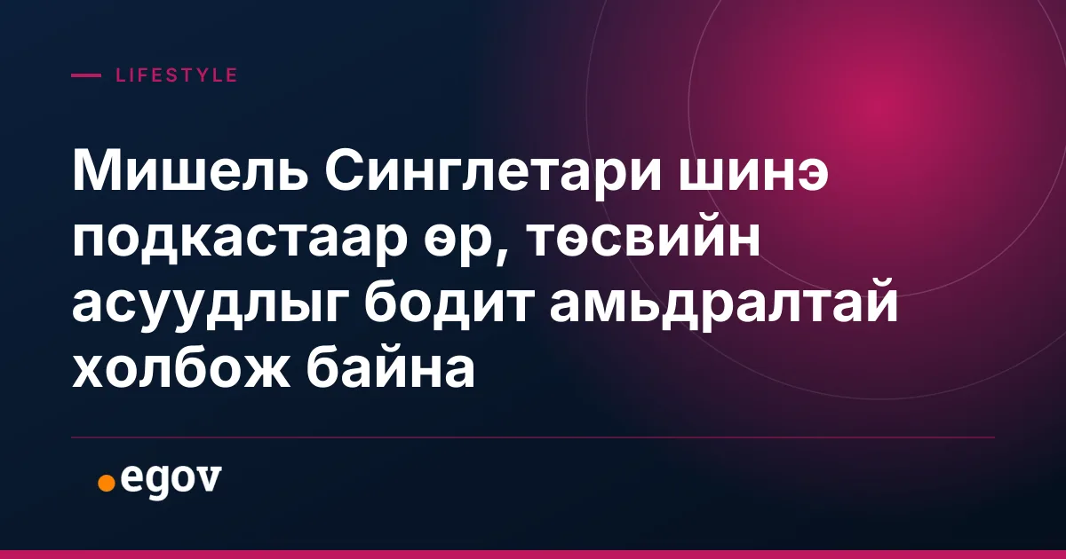 Мишель Синглетари шинэ подкастаар өр, төсвийн асуудлыг бодит амьдралтай холбож байна