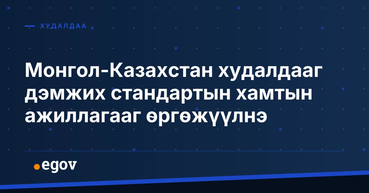 Монгол-Казахстан худалдааг дэмжих стандартын хамтын ажиллагааг өргөжүүлнэ
