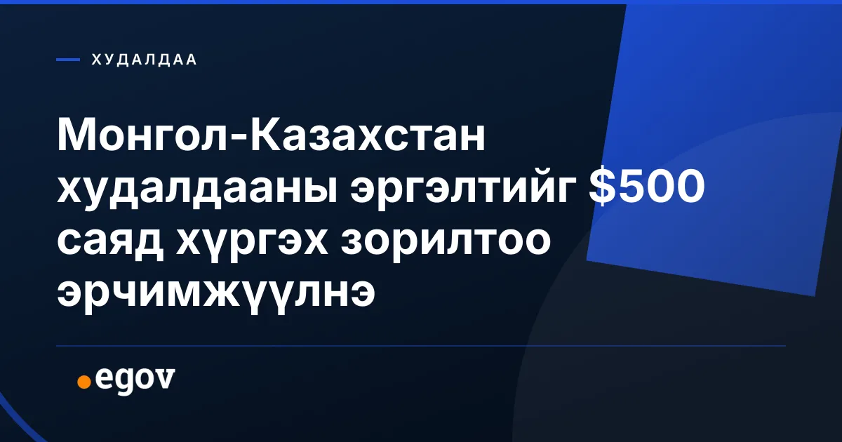 Монгол-Казахстан худалдааны эргэлтийг $500 саяд хүргэх зорилтоо эрчимжүүлнэ