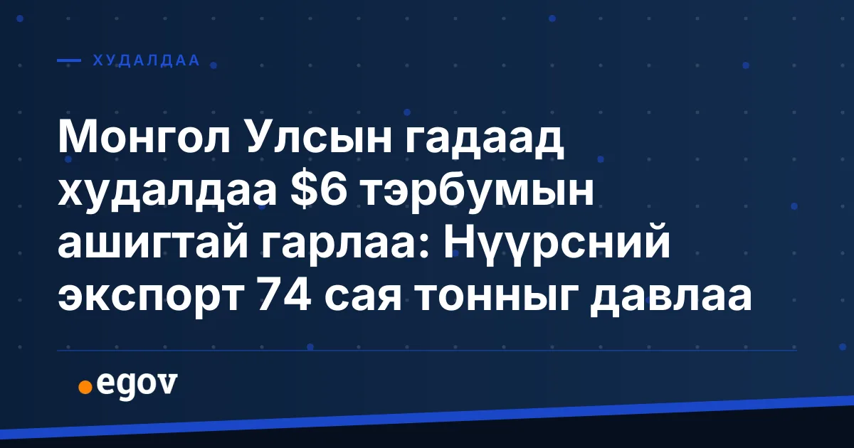 Монгол Улсын гадаад худалдаа $6 тэрбумын ашигтай гарлаа: Нүүрсний экспорт 74 сая тонныг давлаа