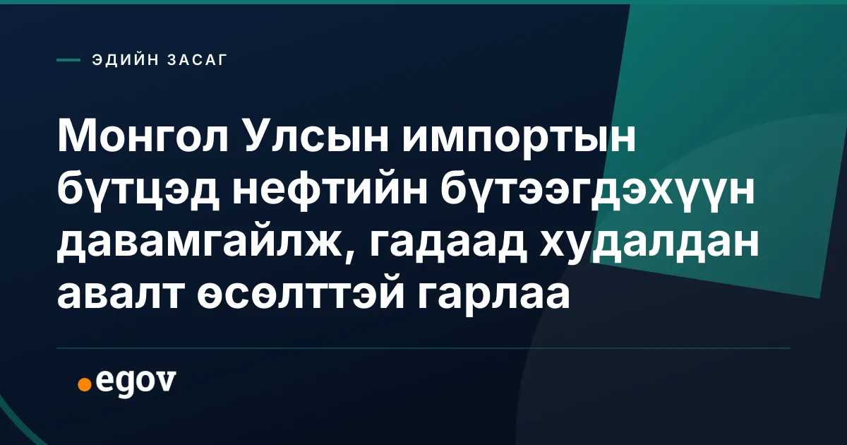 Монгол Улсын импортын бүтцэд нефтийн бүтээгдэхүүн давамгайлж, гадаад худалдан авалт өсөлттэй гарлаа