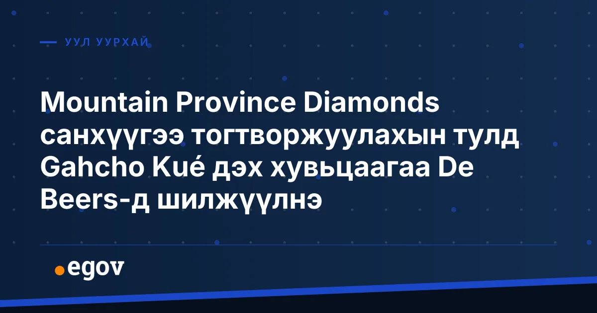 Mountain Province Diamonds санхүүгээ тогтворжуулахын тулд Gahcho Kué дэх хувьцаагаа De Beers-д шилжүүлнэ