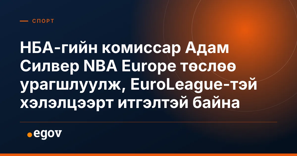 НБА-гийн комиссар Адам Силвер NBA Europe төслөө урагшлуулж, EuroLeague-тэй хэлэлцээрт итгэлтэй байна