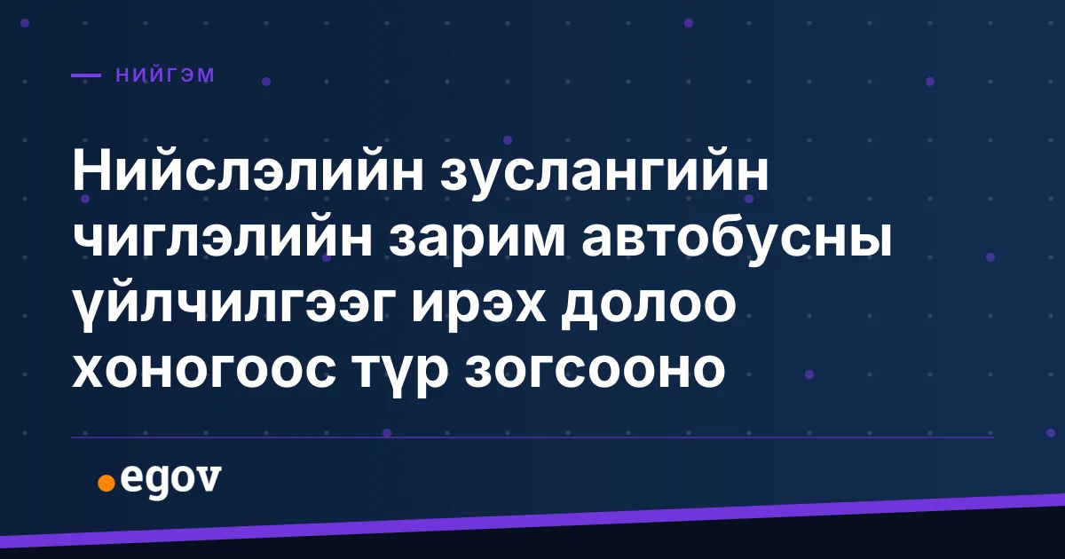 Нийслэлийн зуслангийн чиглэлийн зарим автобусны үйлчилгээг ирэх долоо хоногоос түр зогсооно