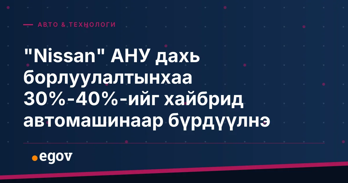 "Nissan" АНУ дахь борлуулалтынхаа 30%-40%-ийг хайбрид автомашинаар бүрдүүлнэ