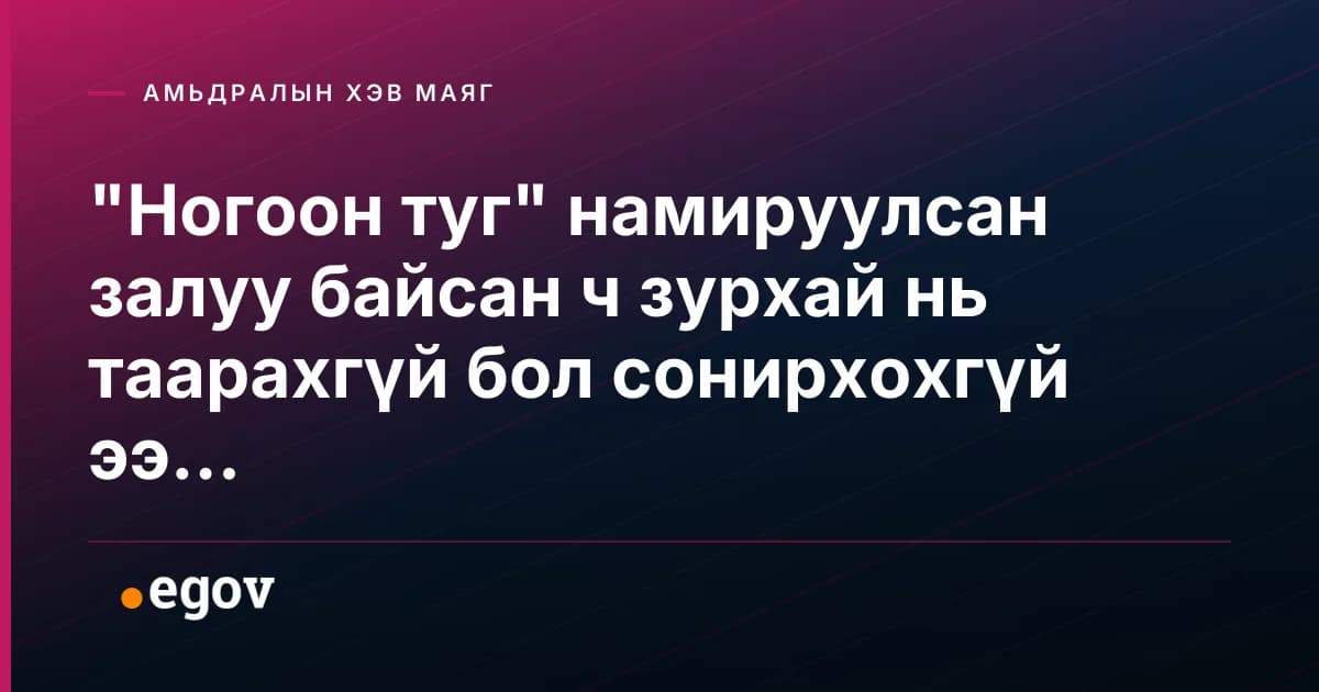"Ногоон туг" намируулсан залуу байсан ч зурхай нь таарахгүй бол сонирхохгүй ээ...