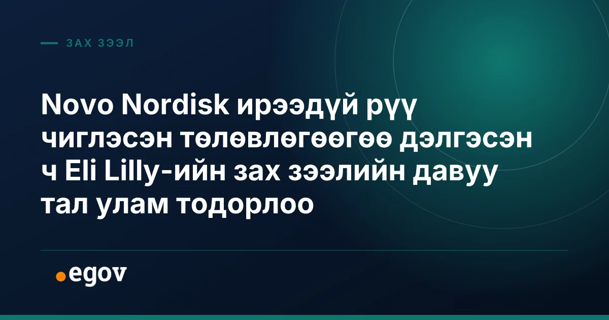 Novo Nordisk ирээдүй рүү чиглэсэн төлөвлөгөөгөө дэлгэсэн ч Eli Lilly-ийн зах зээлийн давуу тал улам тодорлоо