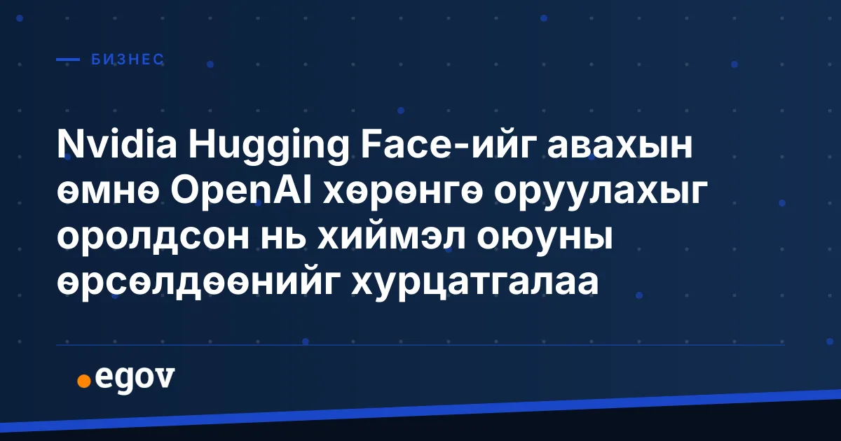 Nvidia Hugging Face-ийг авахын өмнө OpenAI хөрөнгө оруулахыг оролдсон нь хиймэл оюуны өрсөлдөөнийг хурцатгалаа