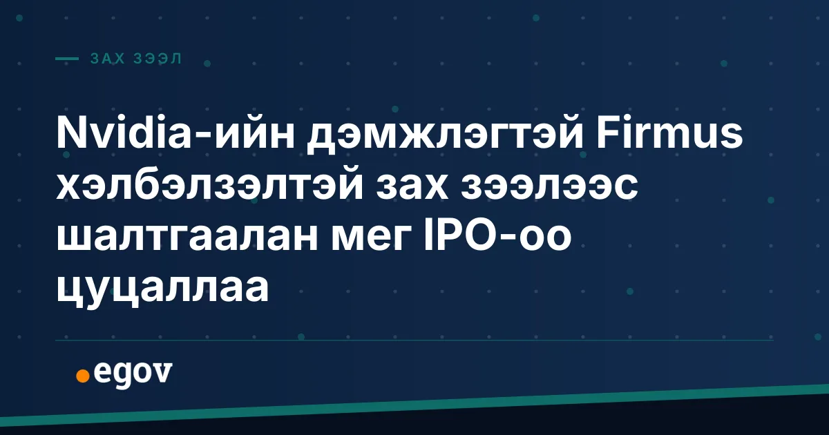 Nvidia-ийн дэмжлэгтэй Firmus хэлбэлзэлтэй зах зээлээс шалтгаалан мег IPO-оо цуцаллаа