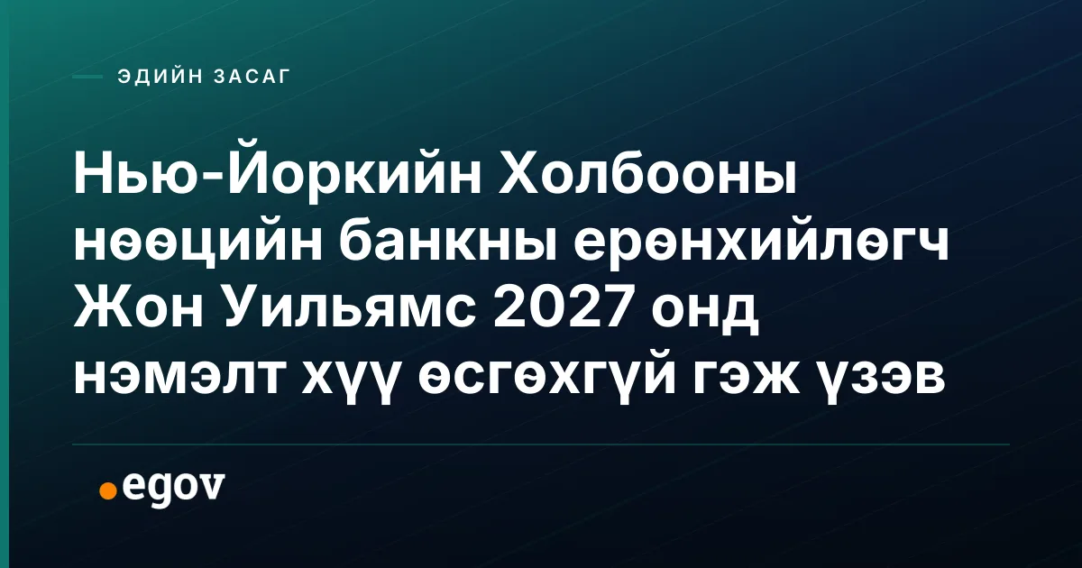 Нью-Йоркийн Холбооны нөөцийн банкны ерөнхийлөгч Жон Уильямс 2027 онд нэмэлт хүү өсгөхгүй гэж үзэв